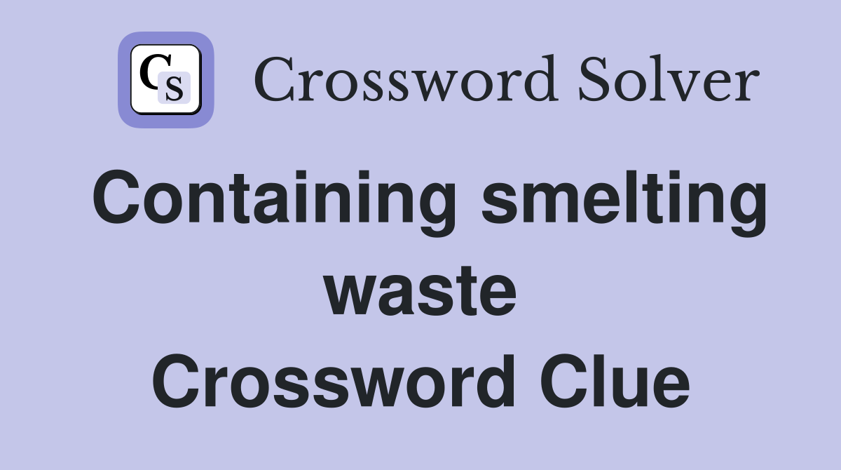 Containing smelting waste Crossword Clue