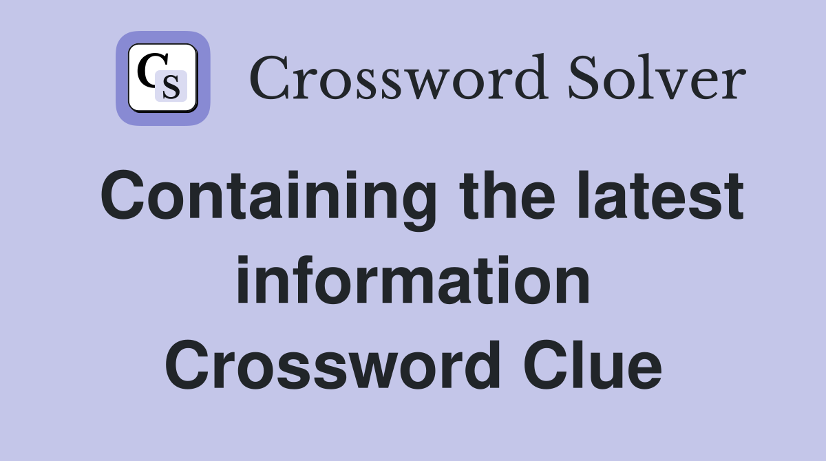 Containing the latest information Crossword Clue
