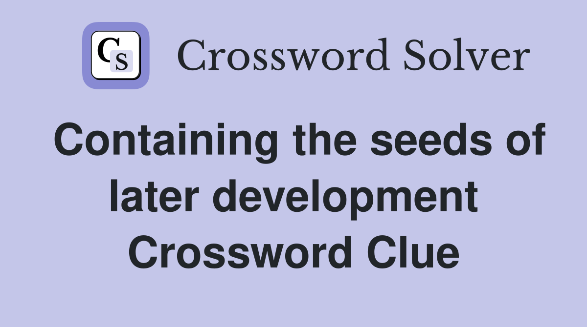 Containing the seeds of later development Crossword Clue