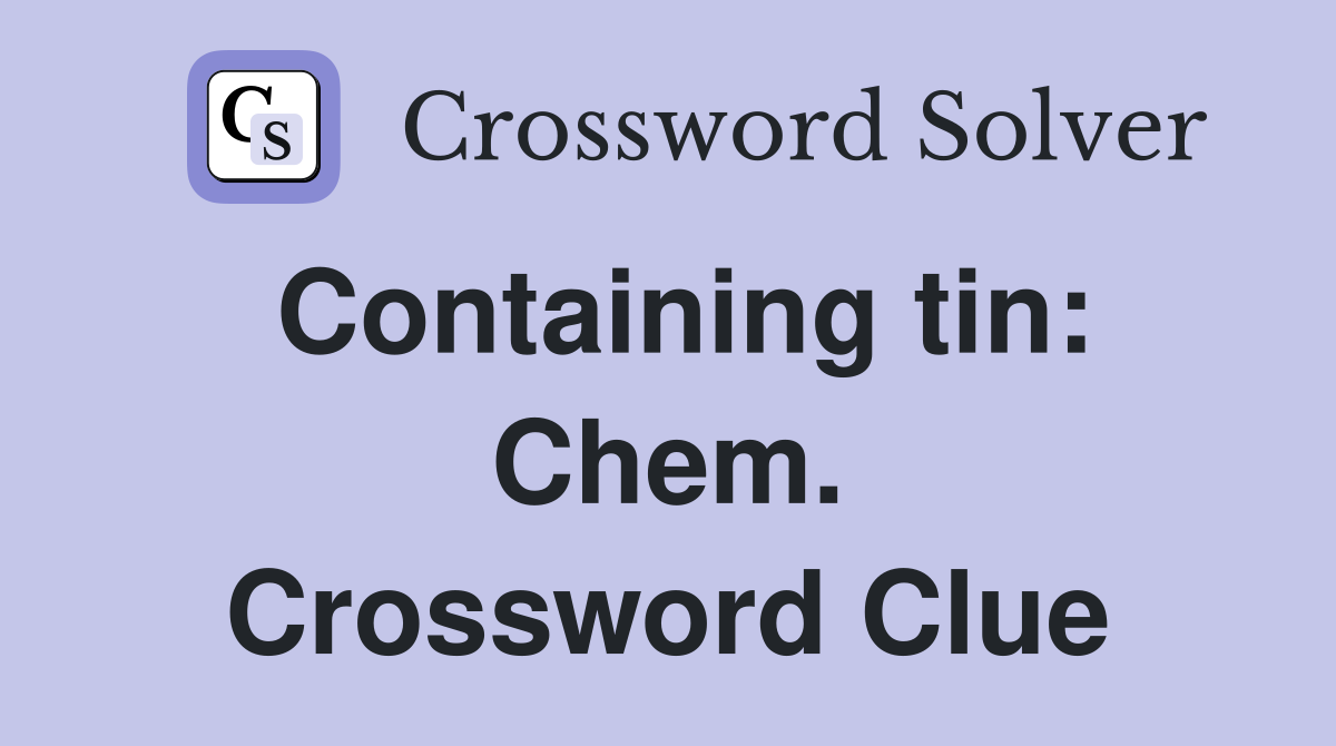 Containing tin: Chem. Crossword Clue