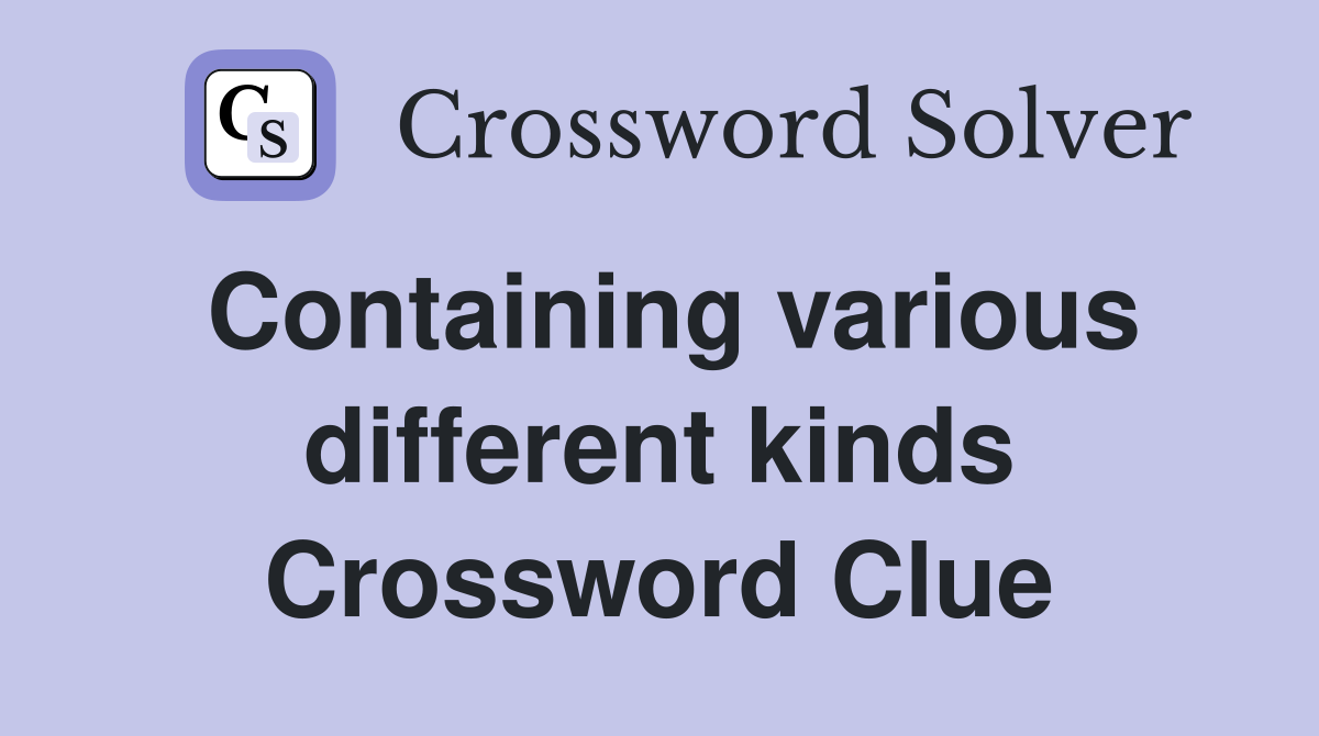 Containing various different kinds Crossword Clue