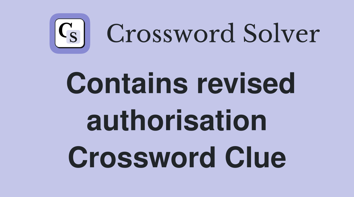 Contains revised authorisation Crossword Clue