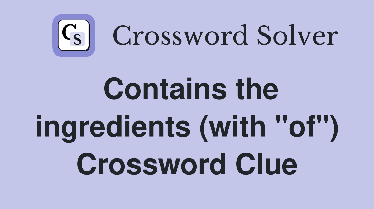 Contains the ingredients (with "of") Crossword Clue