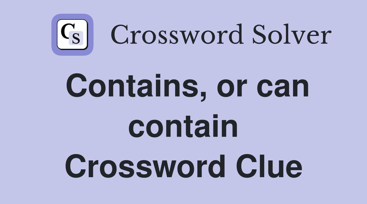 Contains, or can contain Crossword Clue