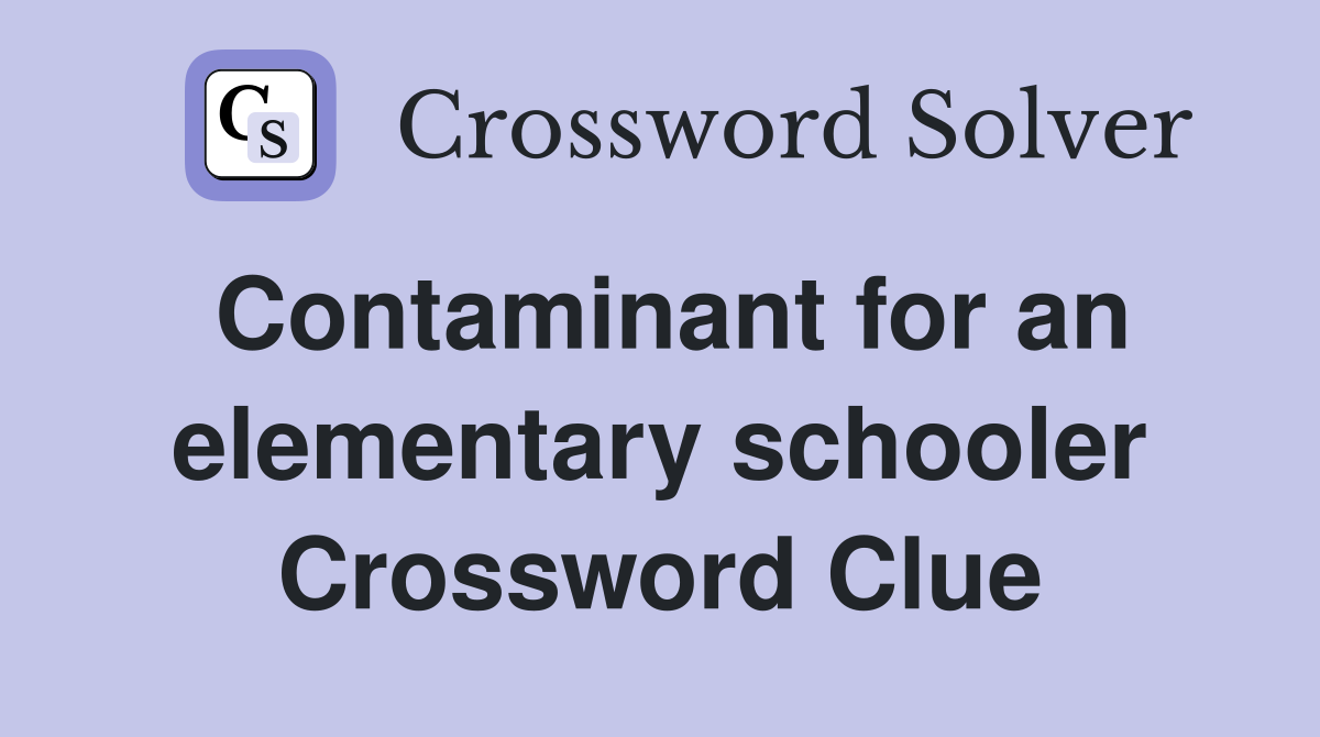 Contaminant for an elementary schooler Crossword Clue