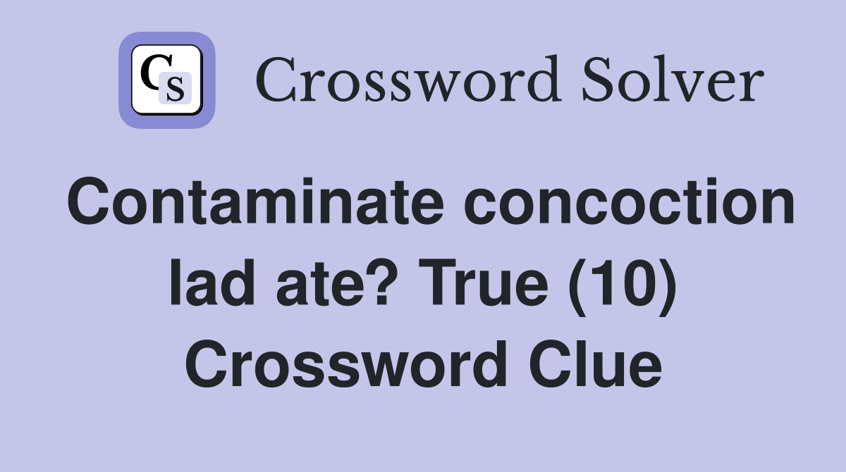 Contaminate concoction lad ate? True (10) Crossword Clue