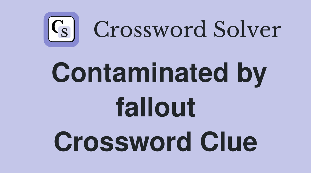 Contaminated by fallout Crossword Clue