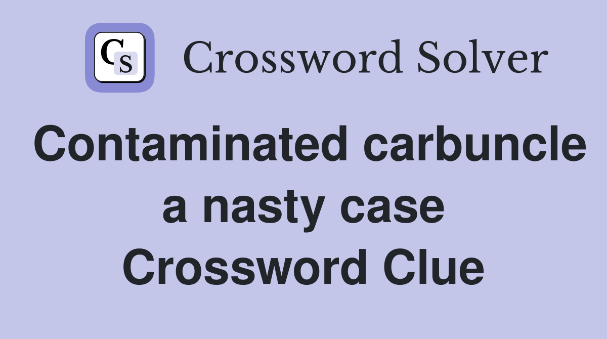 Contaminated carbuncle a nasty case Crossword Clue