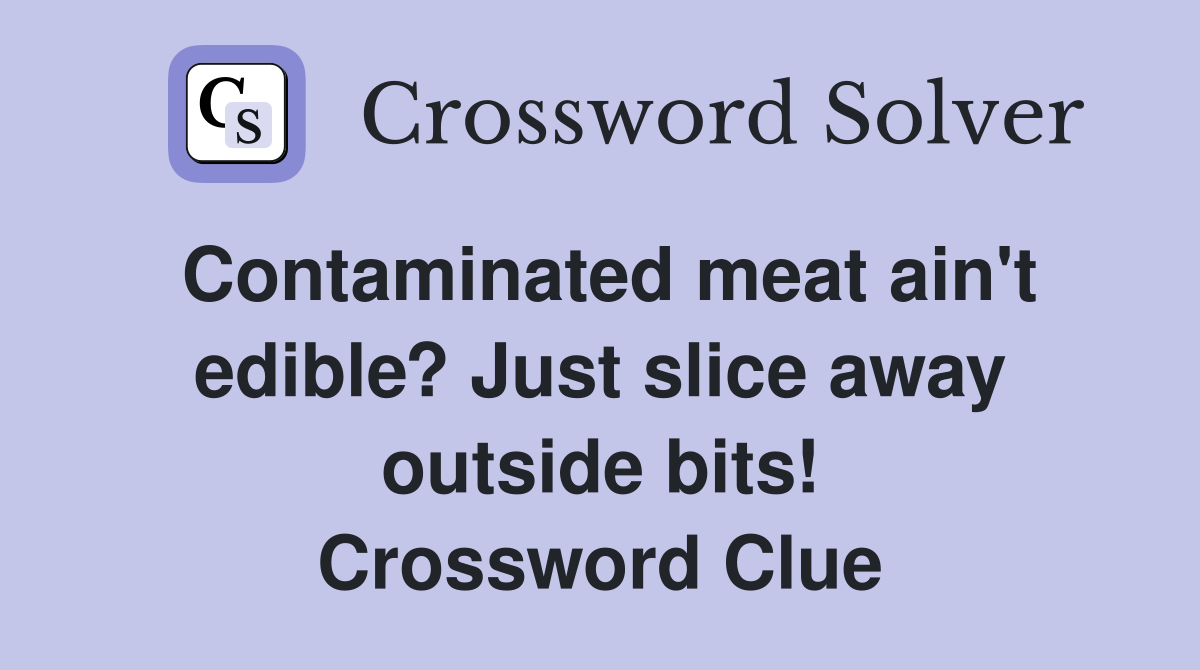 Contaminated meat ain't edible? Just slice away outside bits! Crossword Clue