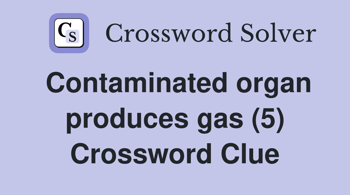 Contaminated organ produces gas (5) Crossword Clue