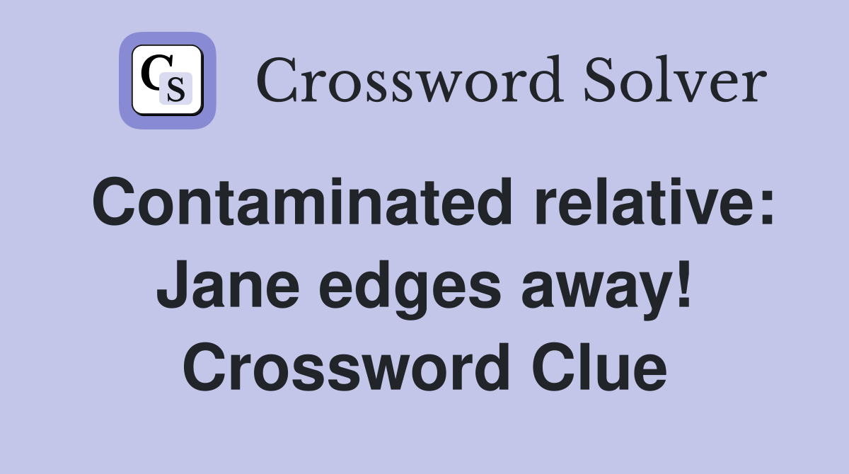 Contaminated relative: Jane edges away! Crossword Clue