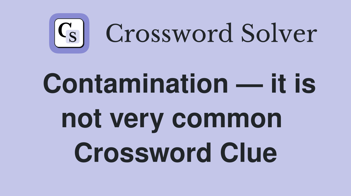 Contamination — it is not very common  Crossword Clue