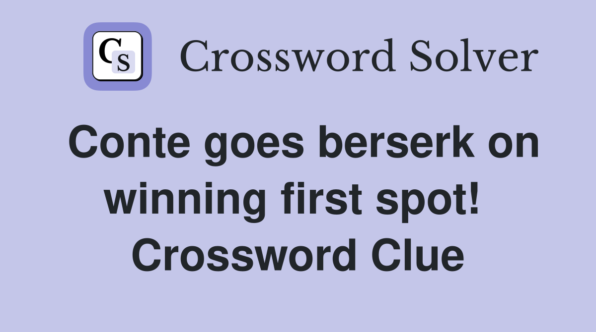 Conte goes berserk on winning first spot!  Crossword Clue