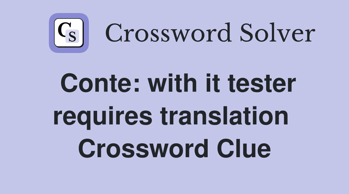 Conte: with it tester requires translation  Crossword Clue