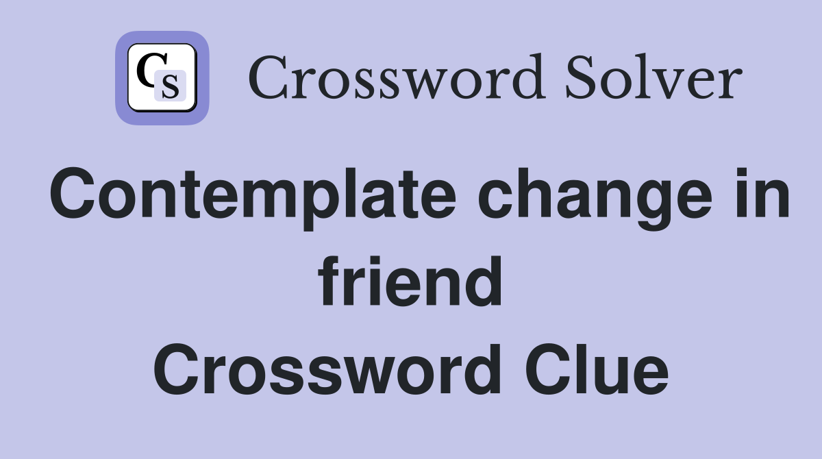 Contemplate change in friend Crossword Clue