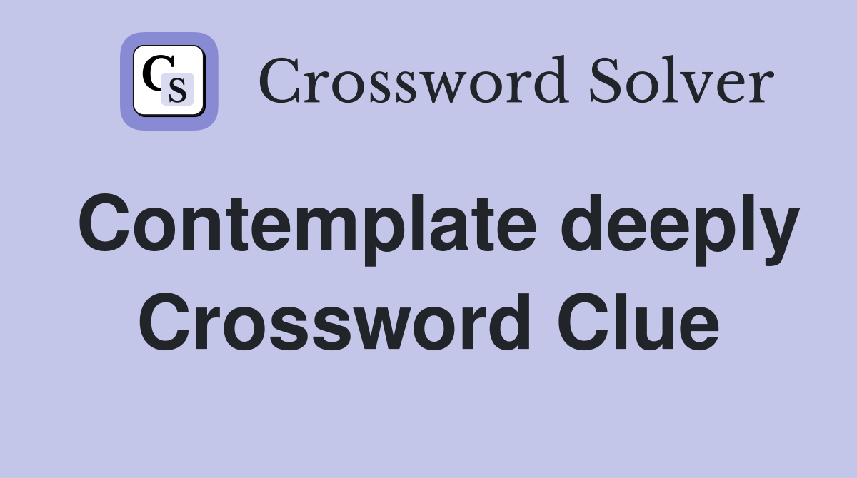 Contemplate deeply Crossword Clue