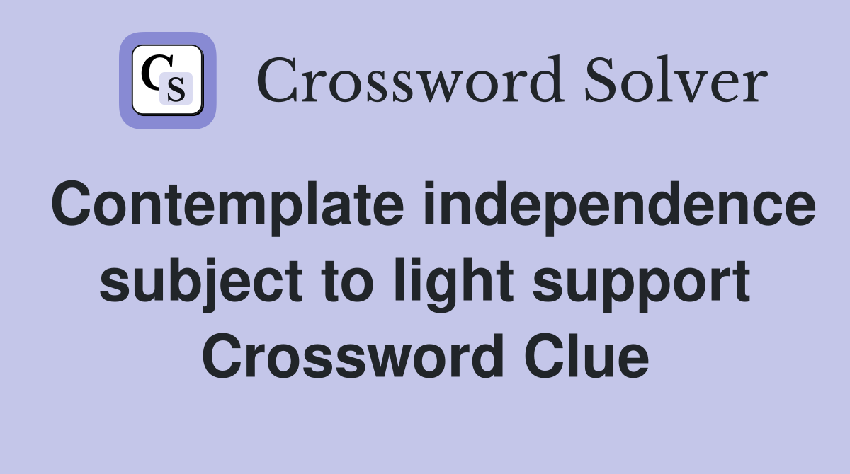Contemplate independence subject to light support Crossword Clue