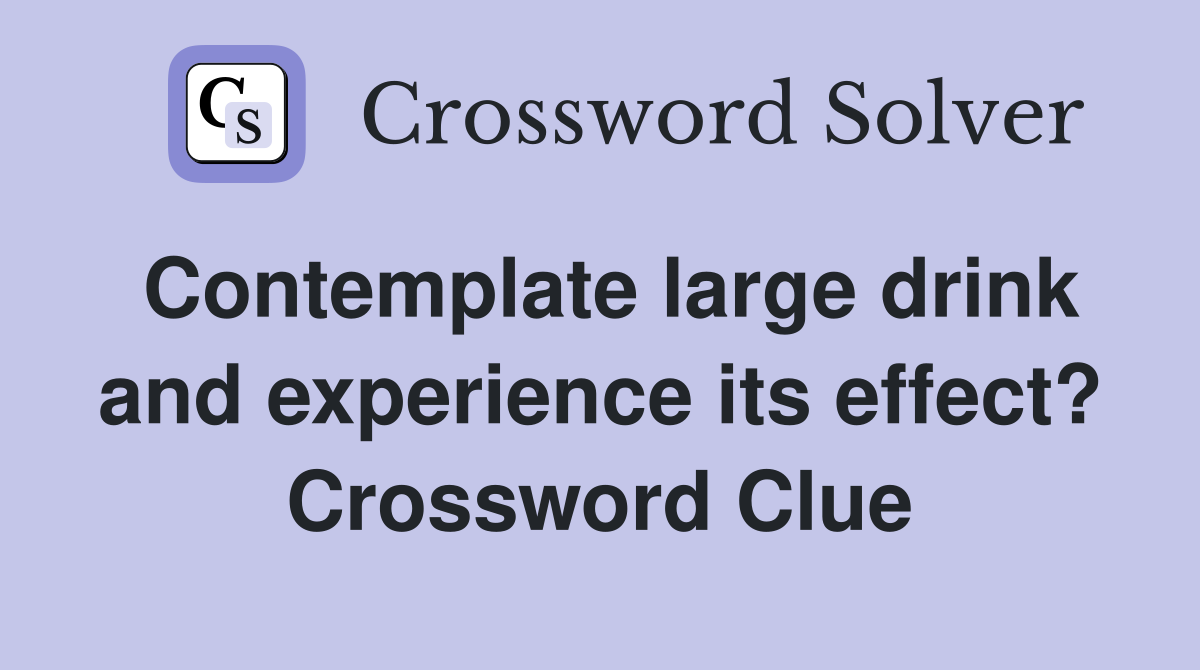 Contemplate large drink and experience its effect? Crossword Clue