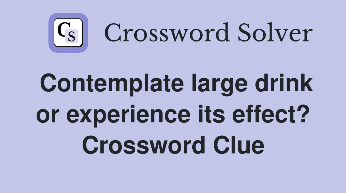 Contemplate large drink or experience its effect? Crossword Clue