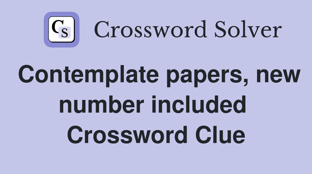 Contemplate papers, new number included  Crossword Clue
