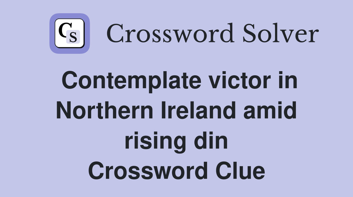Contemplate victor in Northern Ireland amid rising din Crossword Clue