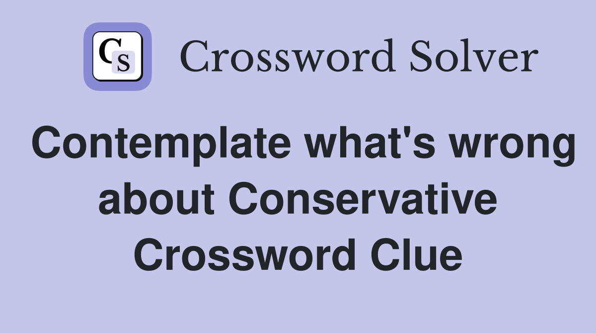 Contemplate what's wrong about Conservative Crossword Clue