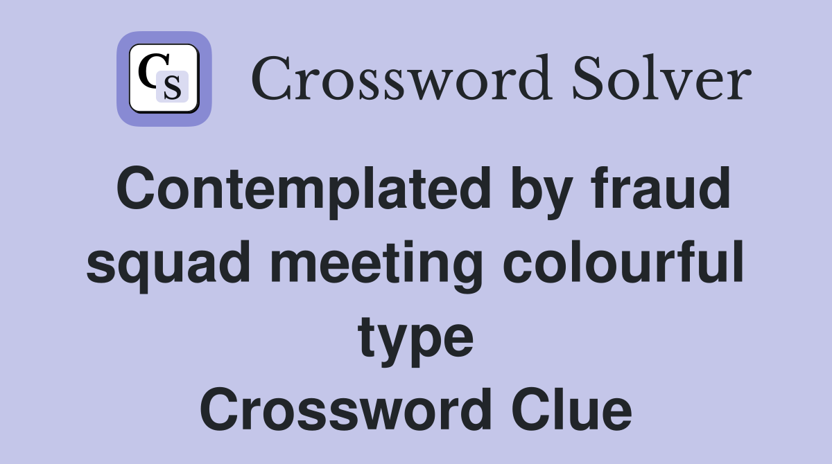Contemplated by fraud squad meeting colourful type Crossword Clue