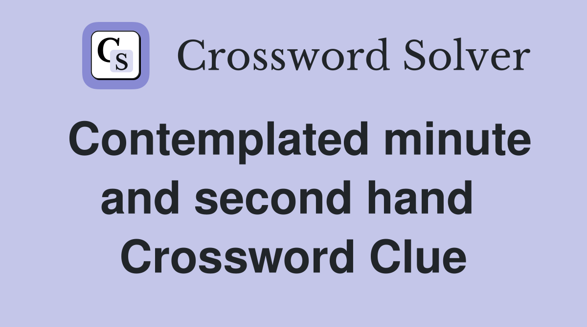 Contemplated minute and second hand  Crossword Clue