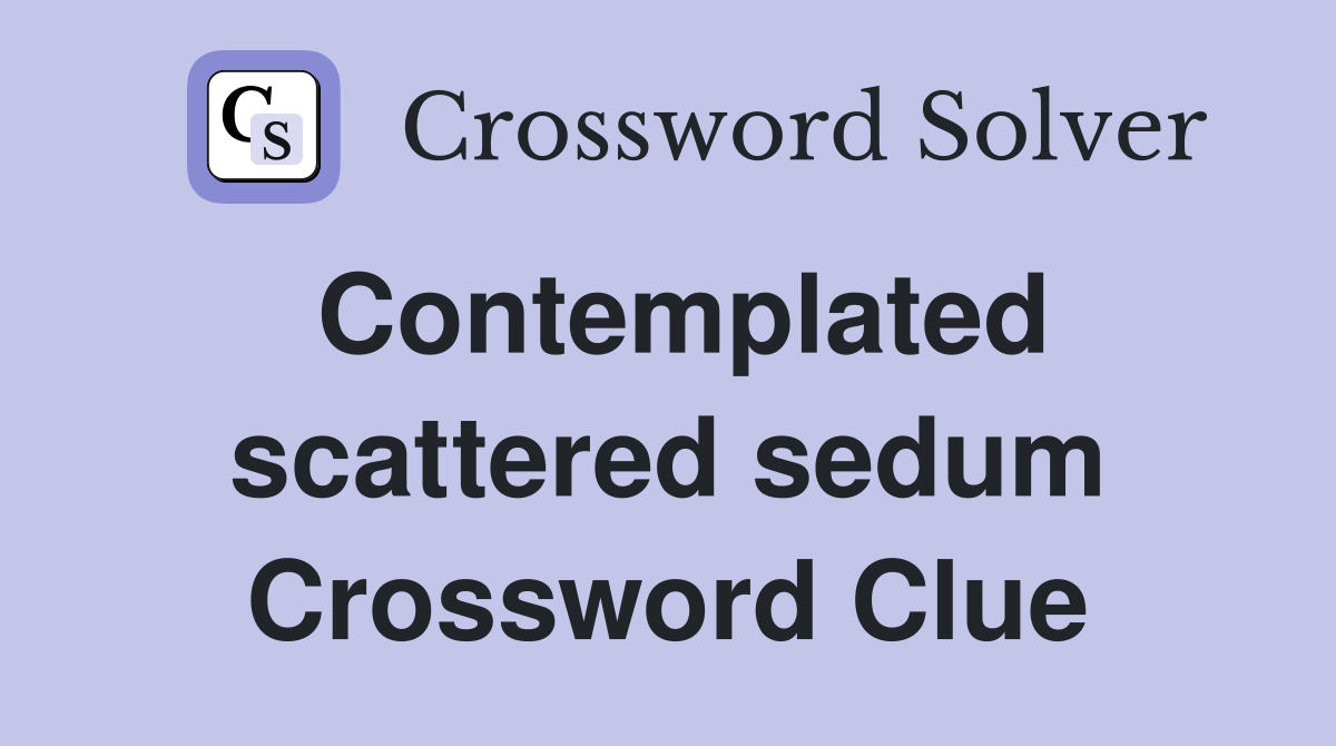 Contemplated scattered sedum Crossword Clue