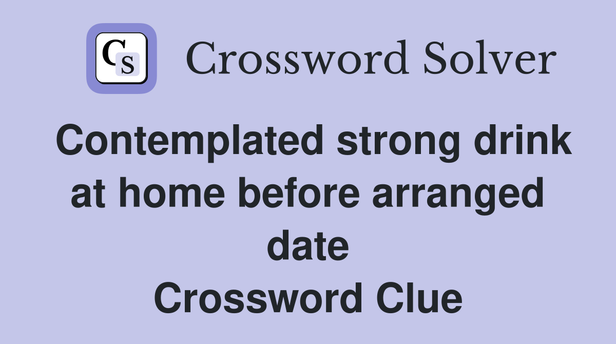 Contemplated strong drink at home before arranged date Crossword Clue