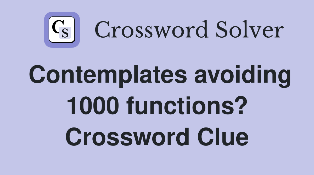 Contemplates avoiding 1000 functions? Crossword Clue