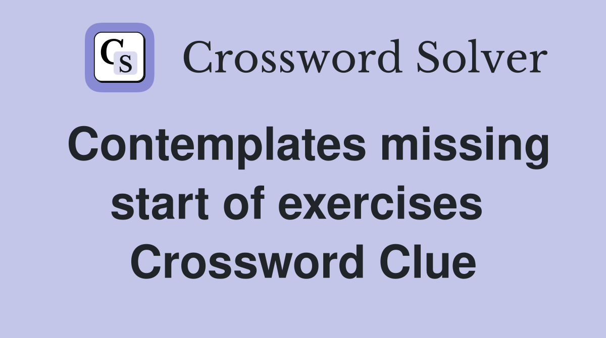Contemplates missing start of exercises  Crossword Clue