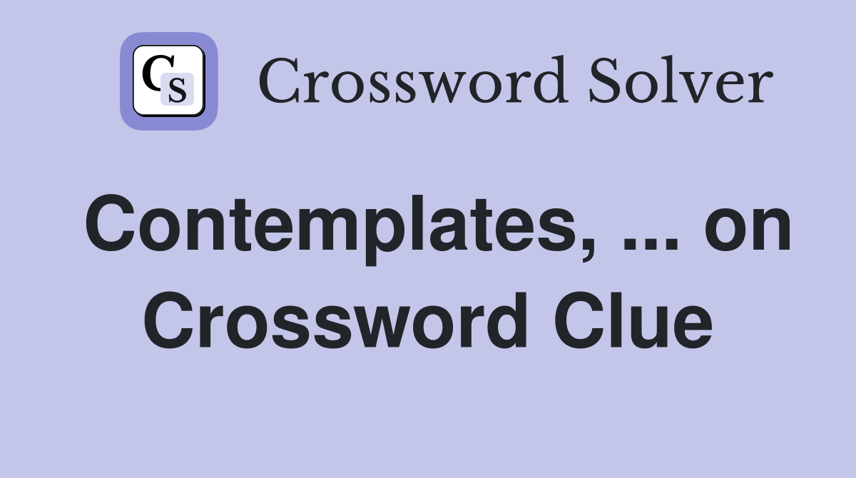 Contemplates, ... on Crossword Clue