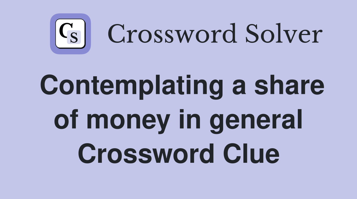 Contemplating a share of money in general Crossword Clue