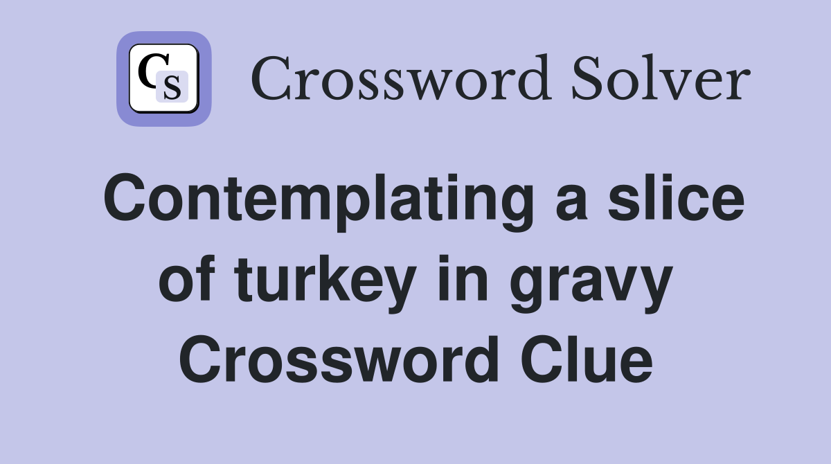 Contemplating a slice of turkey in gravy Crossword Clue