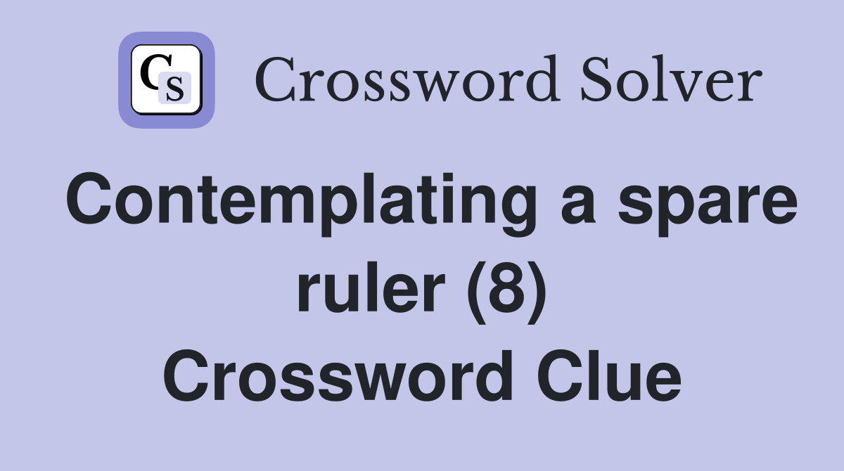 Contemplating a spare ruler (8) Crossword Clue