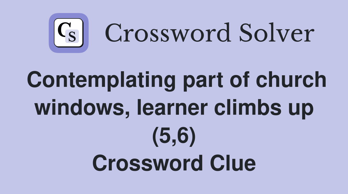 Contemplating part of church windows, learner climbs up (5,6) Crossword Clue