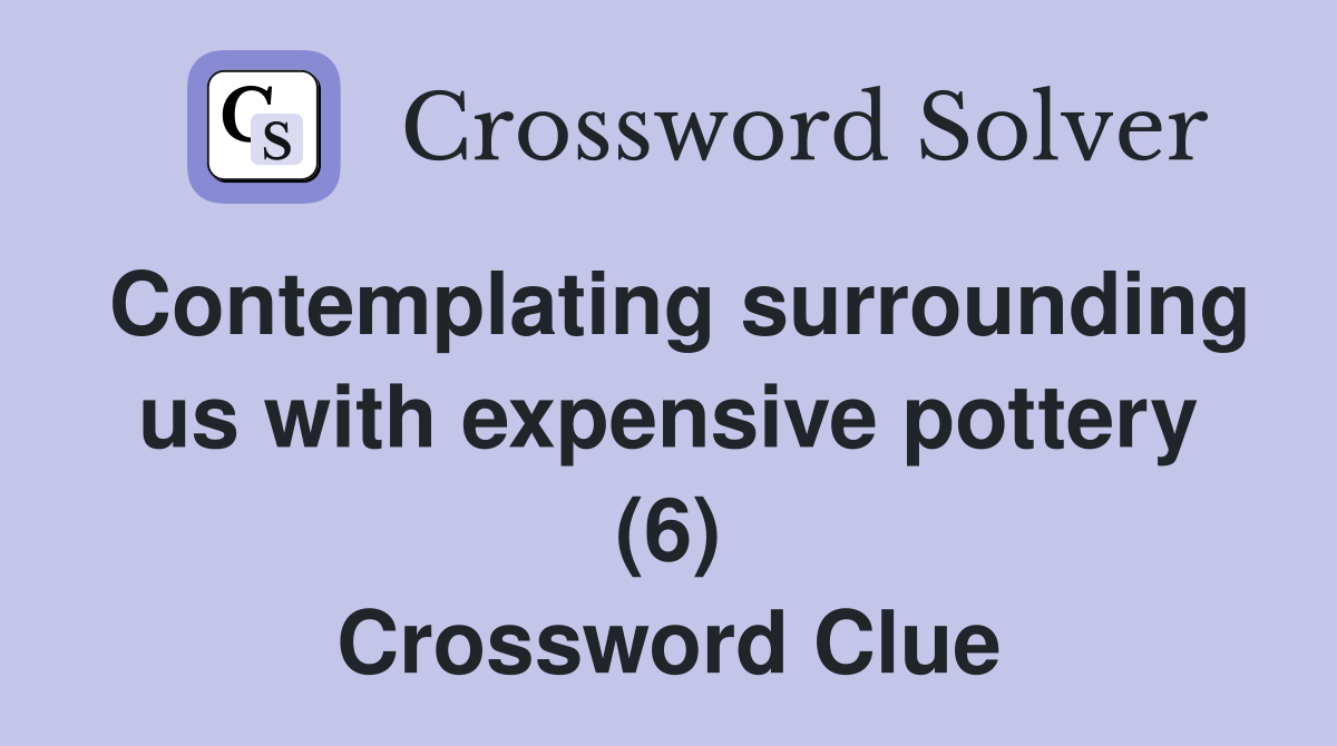 Contemplating surrounding us with expensive pottery (6) Crossword Clue