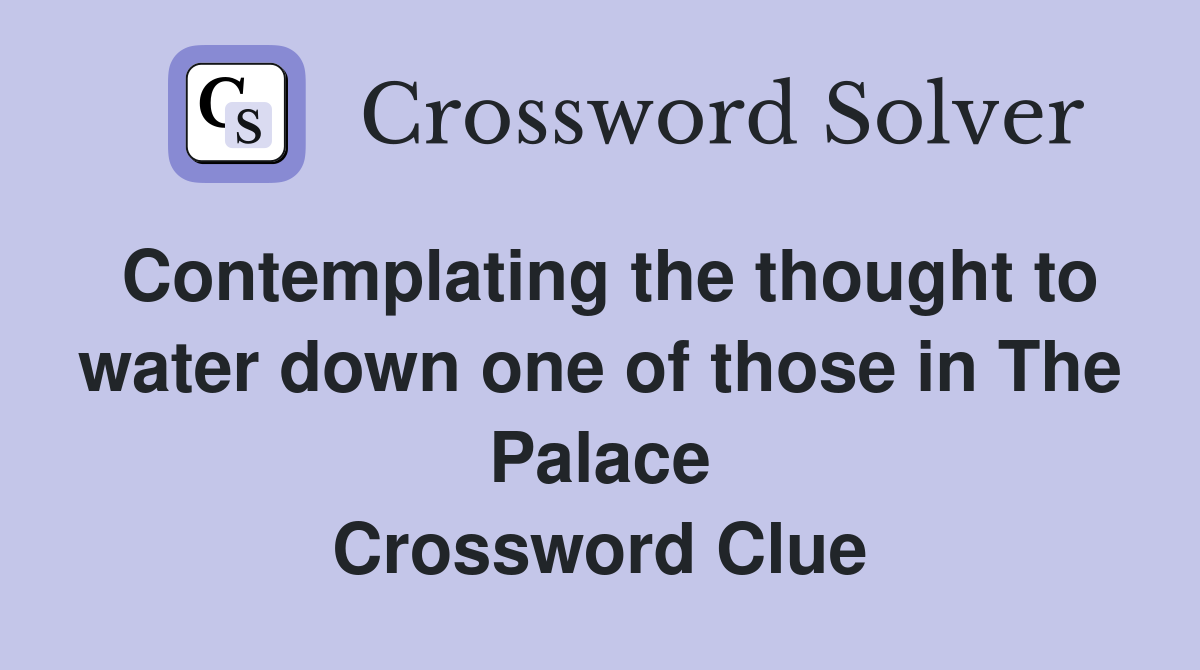 Contemplating the thought to water down one of those in The Palace Crossword Clue