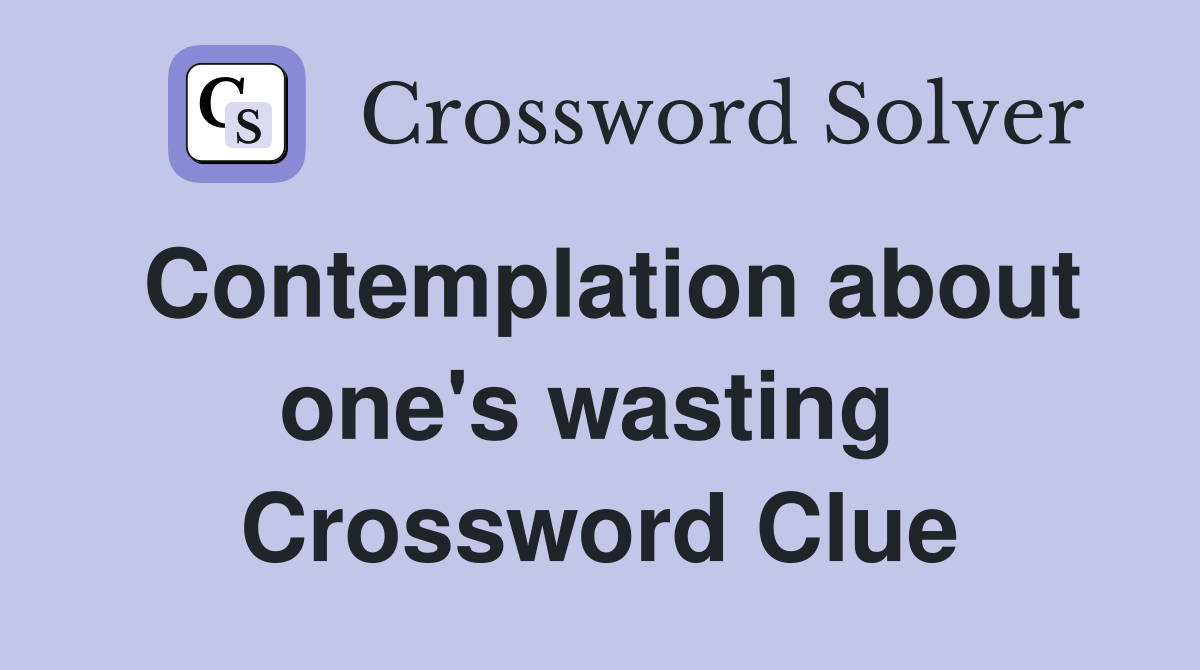 Contemplation about one's wasting  Crossword Clue