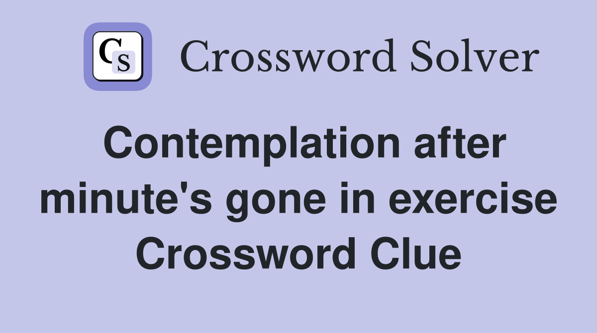 Contemplation after minute's gone in exercise Crossword Clue