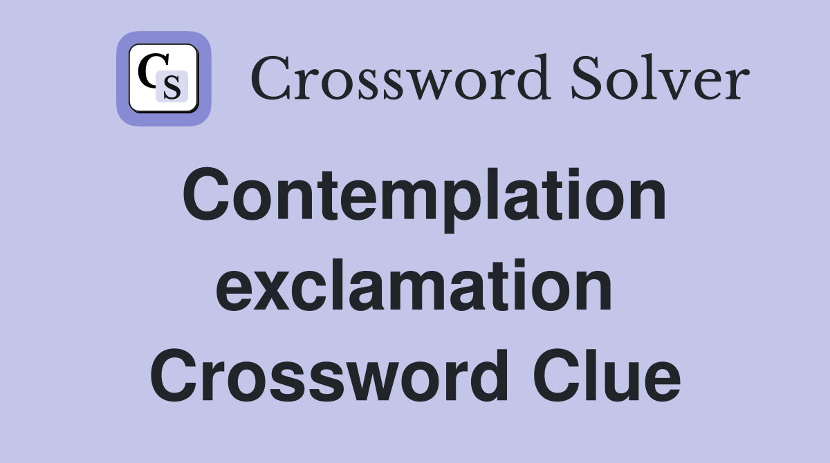 Contemplation exclamation Crossword Clue