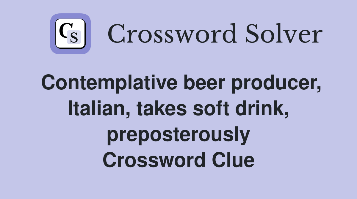Contemplative beer producer, Italian, takes soft drink, preposterously Crossword Clue