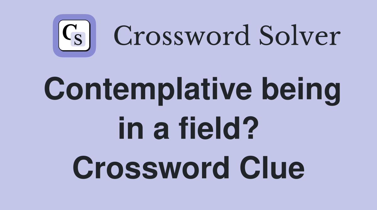 Contemplative being in a field? Crossword Clue