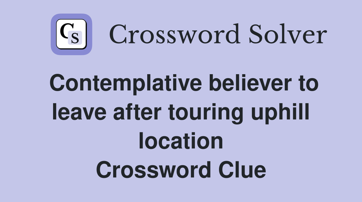 Contemplative believer to leave after touring uphill location Crossword Clue