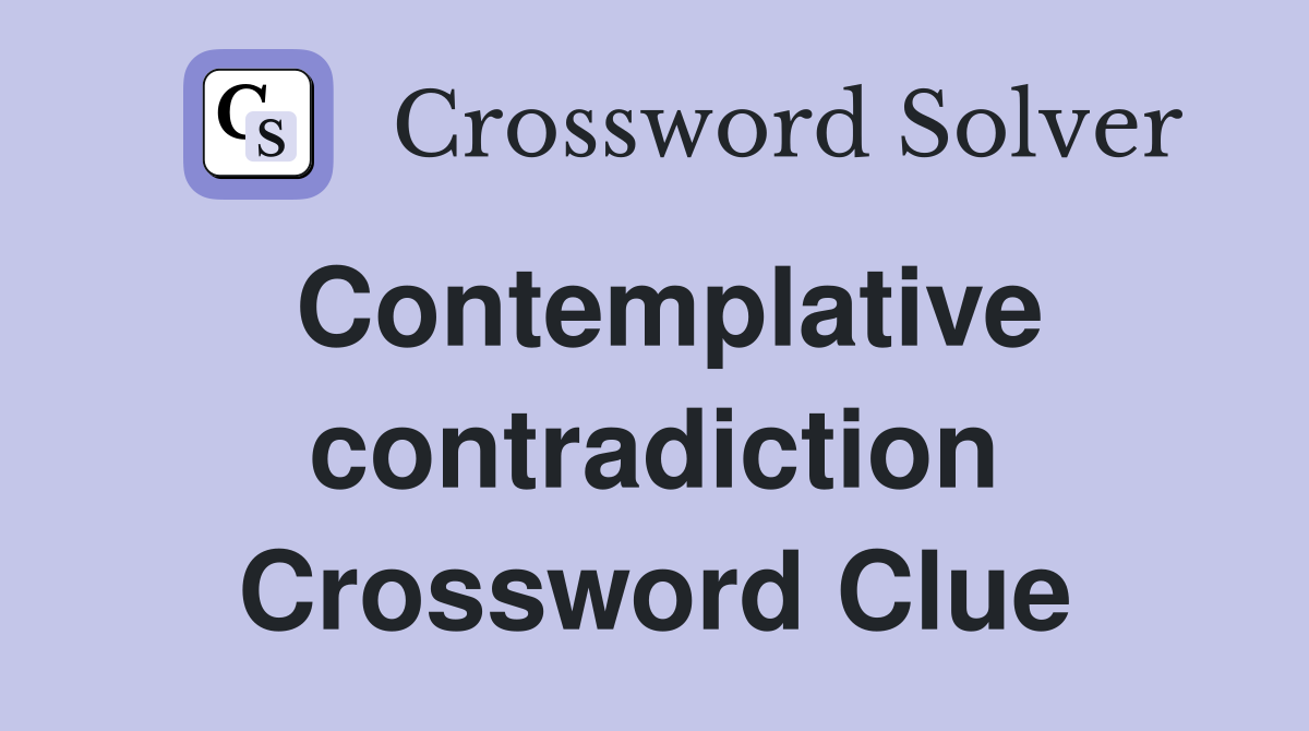 Contemplative contradiction Crossword Clue