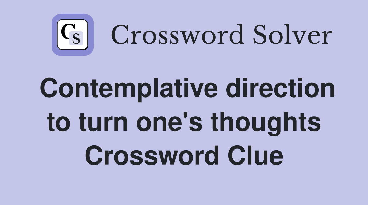 Contemplative direction to turn one's thoughts Crossword Clue
