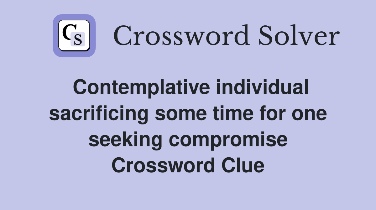 Contemplative individual sacrificing some time for one seeking compromise Crossword Clue