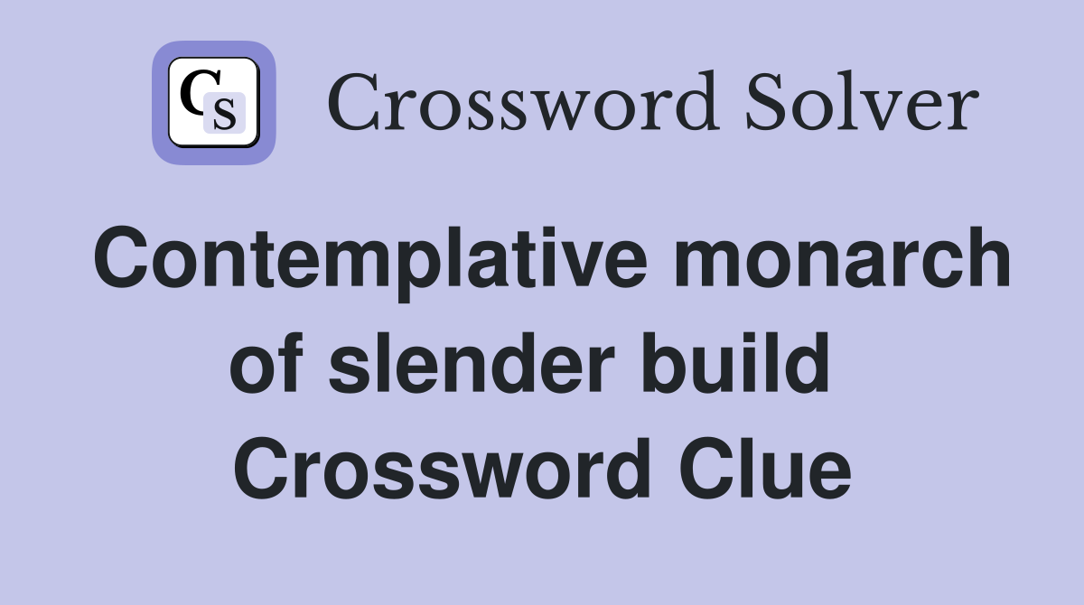 Contemplative monarch of slender build  Crossword Clue