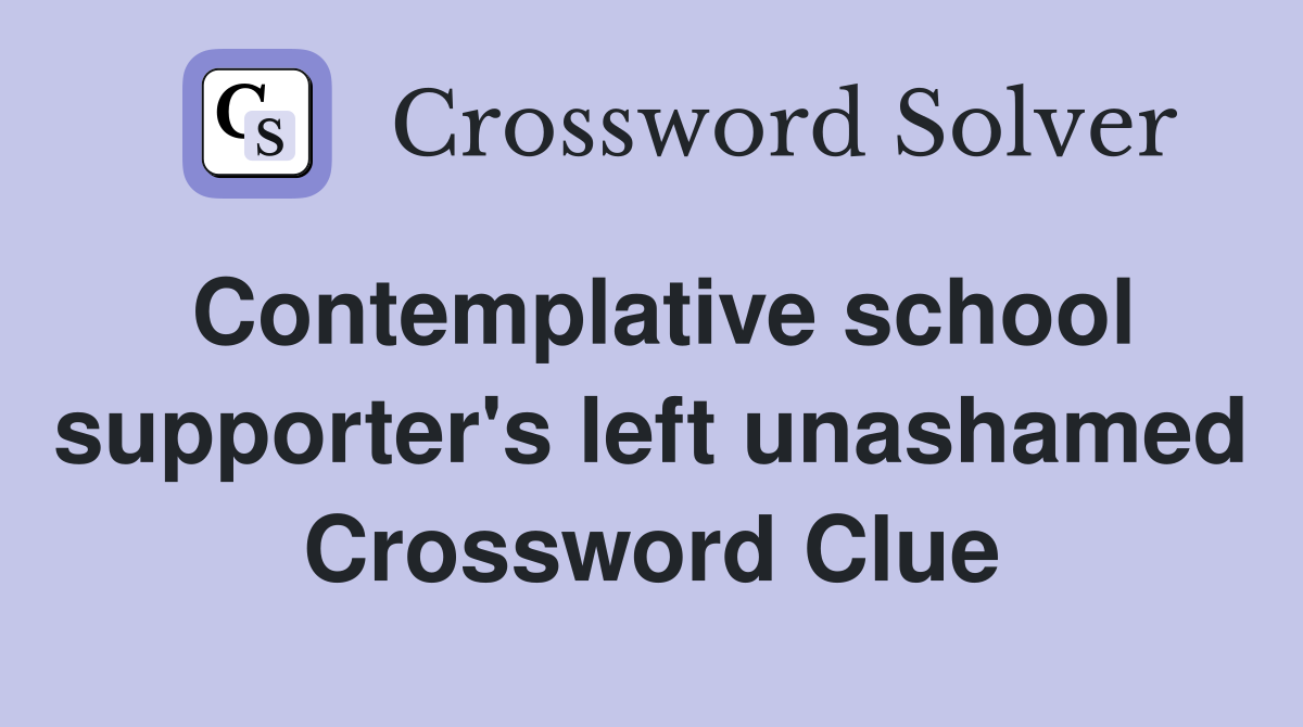 Contemplative school supporter's left unashamed Crossword Clue